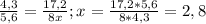  \frac{4,3}{5,6} = \frac{17,2}{8x} ; x= \frac{17,2*5,6}{8*4,3} =2,8