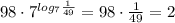 98 \cdot 7^{log_7 \frac{1}{49}} = 98 \cdot \frac{1}{49}=2