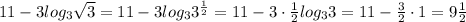 11 - 3log_3 \sqrt{3} =11 - 3log_3 3^{\frac{1}{2}} =11 - 3\cdot\frac{1}{2}log_3 3=11 - \frac{3}{2}\cdot1=9\frac{1}{2}