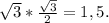 \sqrt{3}*\frac{\sqrt{3}}{2}=1,5.