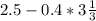 2.5 - 0.4 * 3\frac{1}{3}