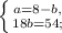 \left \{ {{a=8-b,} \atop {18b=54;}} \right.