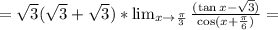 =\sqrt{3}(\sqrt{3}+\sqrt{3})*\lim_{x\to\frac{\pi}{3}}\frac{(\tan x-\sqrt{3})}{\cos(x+\frac{\pi}{6})}=