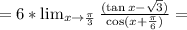 =6*\lim_{x\to\frac{\pi}{3}}\frac{(\tan x-\sqrt{3})}{\cos(x+\frac{\pi}{6})}=