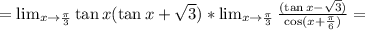 =\lim_{x\to\frac{\pi}{3}}\tan x(\tan x+\sqrt{3})*\lim_{x\to\frac{\pi}{3}}\frac{(\tan x-\sqrt{3})}{\cos(x+\frac{\pi}{6})}=