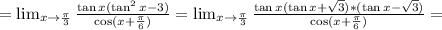 =\lim_{x\to\frac{\pi}{3}}\frac{\tan x(\tan^2 x-3)}{\cos(x+\frac{\pi}{6})}=\lim_{x\to\frac{\pi}{3}}\frac{\tan x(\tan x+\sqrt{3})*(\tan x-\sqrt{3})}{\cos(x+\frac{\pi}{6})}=