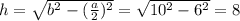 h= \sqrt{b^2-( \frac{a}{2})^2 } = \sqrt{10^2-6^2} =8