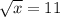 \sqrt{x}=11