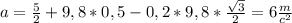 a= \frac{5}{2} +9,8*0,5-0,2*9,8* \frac{ \sqrt{3} }{2} =6 \frac{m}{c^2} 