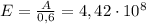 E=\frac{A}{0,6}=4,42 \cdot 10^8 