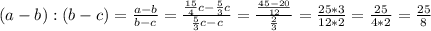 (a-b):(b-c)=\frac {a-b}{b-c}=\frac {\frac {15}{4}c-\frac{5}{3}c}{\frac{5}{3}c-c}=\frac{\frac{45-20}{12}}{\frac{2}{3}}=\frac{25*3}{12*2}=\frac{25}{4*2}=\frac{25}{8}