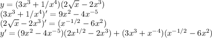 y=(3x^3+1/x^4)(2\sqrt{x}-2x^3)\\ (3x^3+1/x^4)' = 9x^2-4x^{-5}\\ (2\sqrt{x}-2x^3)'=(x^{-1/2}-6x^2)\\ y'=(9x^2-4x^{-5})(2x^{1/2}-2x^3)+(3x^3+x^{-4})(x^{-1/2}-6x^2) 