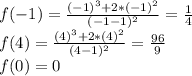 f(-1)=\frac{(-1)^3+2*(-1)^2}{(-1-1)^2}=\frac{1}{4}\\f(4)=\frac{(4)^3+2*(4)^2}{(4-1)^2}=\frac{96}{9}\\f(0)=0