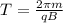 T= \frac{2 \pi m}{qB} 