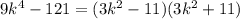 9 k^{4} - 121 = (3 k^{2} - 11) (3 k^{2} +11)