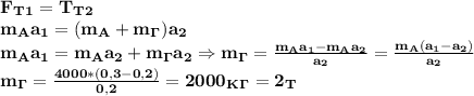 \bf F_T_1=T_T_2\\ m_Aa_1=(m_A+m_\Gamma)a_2\\&#10;m_Aa_1=m_Aa_2+m_\Gamma a_2\Rightarrow m_\Gamma= \frac{m_Aa_1-m_Aa_2}{a_2}= \frac{m_A(a_1-a_2)}{a_2} \\&#10;m_\Gamma= \frac{4000*(0,3-0,2)}{0,2}=2000_K_\Gamma=2_T