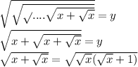 \sqrt{\sqrt{\sqrt{}....\sqrt{x+\sqrt{x}}}}}=y\\&#10;\sqrt{x+\sqrt{x+\sqrt{x}}}=y\\&#10;\sqrt{x+\sqrt{x}}=\sqrt{\sqrt{x}(\sqrt{x}+1)}&#10;