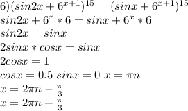 6)(sin2x+6^{x+1})^{15}=(sinx+6^{x+1})^{15}\\ sin2x+6^x*6=sinx+6^x*6\\ sin2x=sinx\\ 2sinx*cosx=sinx\\ 2cosx=1\\ cosx=0.5 \ sinx=0 \ x=\pi\*n\\ x=2\*\pi\*n-\frac{\pi}{3}\\ x=2\*\pi\*n+\frac{\pi}{3}