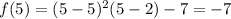 f(5)=(5-5)^2(5-2)-7=-7