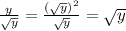 \frac{y}{\sqrt{y}}=\frac{(\sqrt{y})^2}{\sqrt{y}}=\sqrt{y}