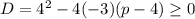 D=4^2-4(-3)(p-4) \geq 0