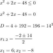 \displaystyle x^2+2x-48 \leq 0\\\\x^2+2x-48=0\\\\D=4+192=196=14^2\\\\x_{1.2}= \frac{-2 \pm 14}{2}\\\\x_1=6; x_2=-8 