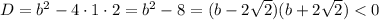 D=b^2-4\cdot1\cdot2=b^2-8=(b-2\sqrt{2})(b+2\sqrt{2})<0