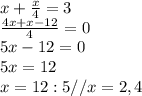 x+ \frac{x}{4}=3 \\ &#10; \frac{4x+x-12}{4}=0 \\ &#10;5x-12=0 \\ &#10;5x=12 \\ &#10;x=12:5// x=2,4