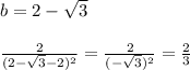 b=2- \sqrt{3}\\\\ \frac{2}{(2- \sqrt{3}-2)^2}= \frac{2}{(- \sqrt{3})^2 } = \frac{2}{3} 