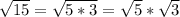 \sqrt{15}=\sqrt{5*3}=\sqrt{5}*\sqrt{3}