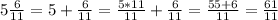 5\frac{6}{11}=5+\frac{6}{11}=\frac{5*11}{11}+\frac{6}{11}=\frac{55+6}{11}=\frac{61}{11} 