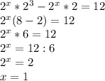 2 ^{x}* 2^{3}-2 ^{x}*2=12 \\ 2^{x}(8-2)=12 \\ 2 ^{x}*6=12 \\ 2^{x}=12:6 \\ 2 ^{x}=2 \\ x=1 