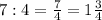 7: 4= \frac{7}{4}=1 \frac{3}{4} 