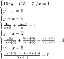 \begin{cases} 15/y+(15-7)/x=1\\y-x=5\end{cases} \\\begin{cases} y=x+5\\ \frac{15}{x+5}+\frac{15-7}{x}=1\end{cases}\\ \begin{cases} y=x+5\\ \frac{15x}{x(x+5)}+\frac{8(x+5)}{x(x+5)}-\frac{x(x+5)}{x(x+5)}=0\end{cases}\\ \begin{cases} y=x+5\\ \frac{15x+8(x+5)-x(x+5)}{x(x+5)}=0\end{cases}\\