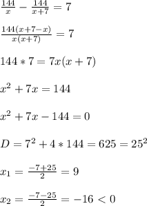  \frac{144}{x}- \frac{144}{x+7}=7 \\ \\ \frac{144(x+7-x)}{x(x+7)}=7 \\ \\ 144*7=7x(x+7) \\ \\ x^2+7x=144 \\ \\ x^{2} +7x-144=0 \\ \\ D=7^2+4*144=625=25^2 \\ \\ x_1= \frac{-7+25}{2}= 9 \\ \\ x_2= \frac{-7-25}{2} =-16\ \textless \ 0