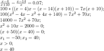 \frac{x-4}{x+10}-\frac{x-14}{x}=0.07;\\100*( (x-4)x-(x-14)(x+10))=7x(x+10);\\ 100(x^2-4x-x^2+4x+140)=7x^2+70x; \\14000=7x^2+70x;\\x^2+10x-2000=0;\\ (x+50)(x-40)=0;\\x_1=-50; x_2=40;\\x0;\\x=40