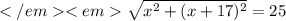 </em<em\sqrt{x^{2} + (x+17)^{2}}=25