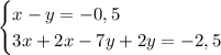 \begin{cases} x-y=-0,5\\3x+2x-7y+2y=-2,5\ \end{cases} 