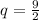 q=\frac{9}{2}