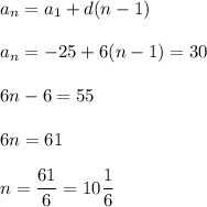a_n=a_1+d(n-1)\\ \\ a_n=-25+6(n-1)=30\\ \\ 6n - 6= 55\\ \\ 6n=61\\ \\ n=\dfrac{61}{6}=10\dfrac{1}{6}