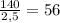 \frac{140}{2,5} = 56