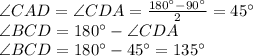 \angle CAD=\angle CDA=\frac{180^\circ-90^\circ}{2}=45^\circ\\\angle BCD=180^\circ-\angle CDA\\\angle BCD=180^\circ-45^\circ=135^\circ