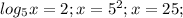 log_5 x=2; x=5^2; x=25; 