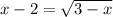 x-2=\sqrt{3-x}