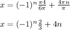 x= (-1)^{n} \frac{\pi4}{6\pi}+\frac{4\pi n}{\pi}\\ \\x=(-1)^{n} \frac{2}{3}+4n