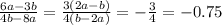 \frac{6a-3b}{4b-8a} = \frac{3(2a-b)}{4(b-2a)} =- \frac{3}{4} =-0.75