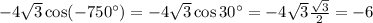 -4\sqrt{3}\cos(-750^{\circ})=-4\sqrt{3}\cos 30^{\circ}=&#10;-4\sqrt{3}\frac{\sqrt{3}}{2}=-6&#10;