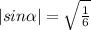 |sin\alpha|=\sqrt{\frac{1}{6}}