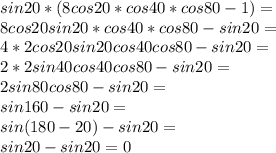 sin20*(8cos20*cos40*cos80 - 1)=\\ 8cos20sin20*cos40*cos80 - sin 20=\\ 4*2cos20sin20cos40cos80-sin20=\\ 2*2sin40cos40cos80-sin20=\\ 2sin80cos80-sin20=\\ sin160-sin20=\\ sin(180-20)-sin20=\\ sin20-sin20=0