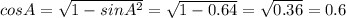 cosA=\sqrt{1-sinA^2}=\sqrt{1-0.64}=\sqrt{0.36}=0.6